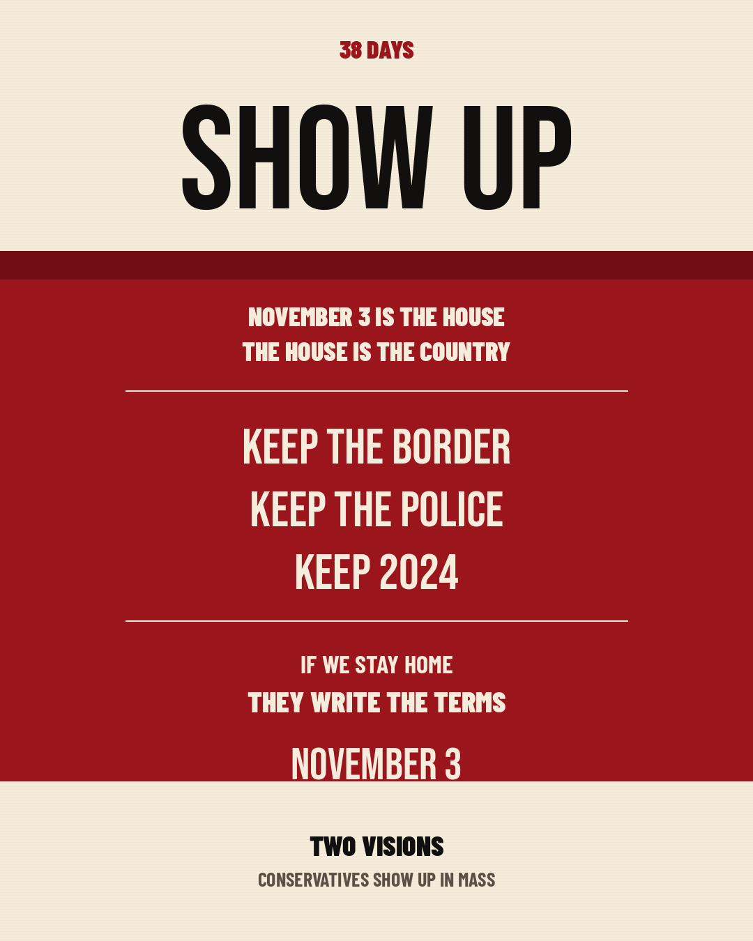 38 days. Show up. November 3 is the House. The House is the country. Keep the border. Keep the police. Keep 2024. If we stay home, they write the terms. November 3. Two Visions. Conservatives show up in mass.